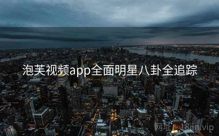 泡芙视频app全面明星八卦全追踪