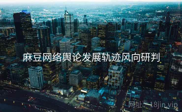 麻豆网络舆论发展轨迹风向研判