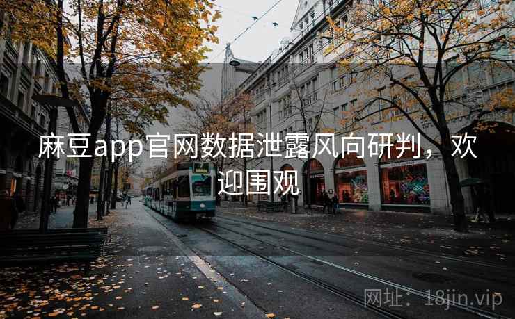 麻豆app官网数据泄露风向研判，欢迎围观