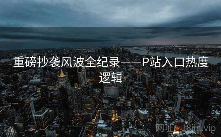 重磅抄袭风波全纪录——P站入口热度逻辑